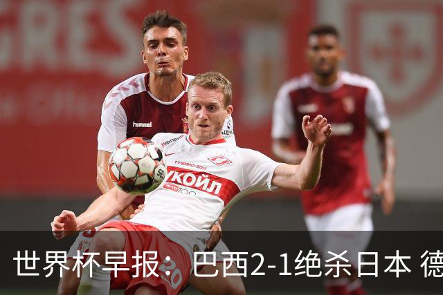 世界杯早报：巴西2-1绝杀日本 德国点球大战遭巴拉圭淘汰