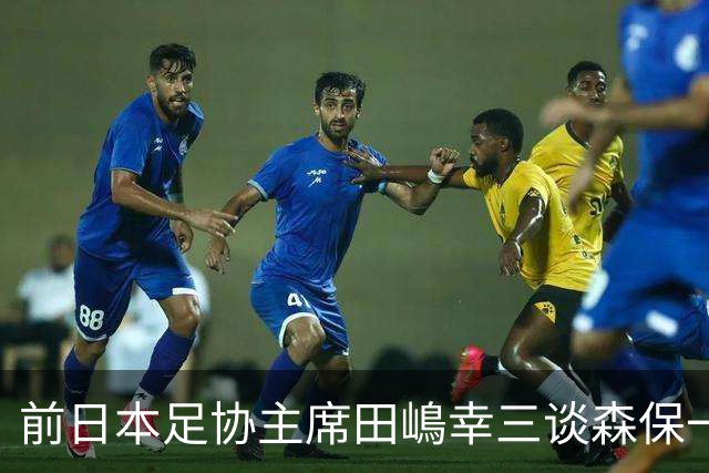 前日本足协主席田嶋幸三谈森保一续约传闻：这是合理的决定