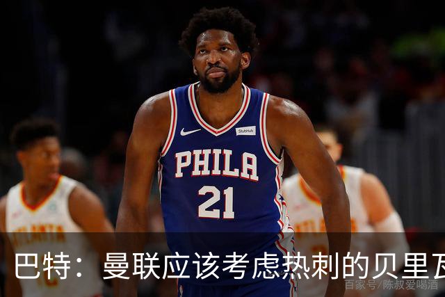 巴特：曼联应该考虑热刺的贝里瓦尔，M费或许更适合去热刺
