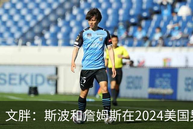 文胖：斯波和詹姆斯在2024美国男篮期间重新找回化学反应