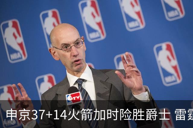 申京37+14火箭加时险胜爵士 雷霆逆转胜森林狼