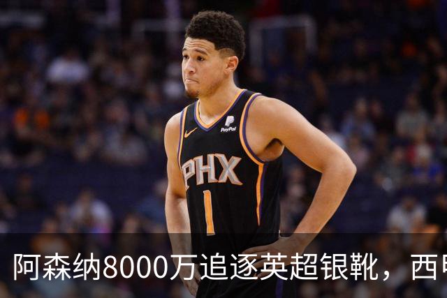 阿森纳8000万追逐英超银靴，西甲魔翼或有转会潜力
